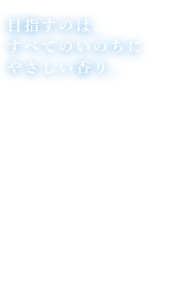 すべてのいのちにやさしい香り。